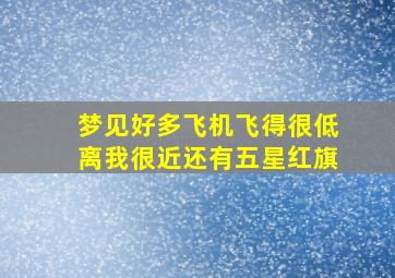 梦见好多飞机飞得很低离我很近还有五星红旗