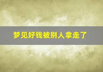 梦见好钱被别人拿走了