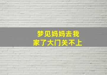 梦见妈妈去我家了大门关不上