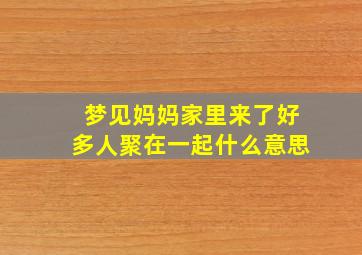 梦见妈妈家里来了好多人聚在一起什么意思