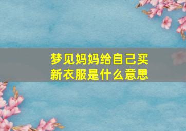 梦见妈妈给自己买新衣服是什么意思