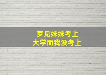 梦见妹妹考上大学而我没考上