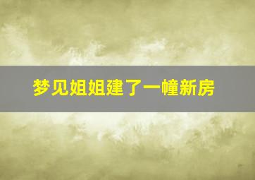 梦见姐姐建了一幢新房