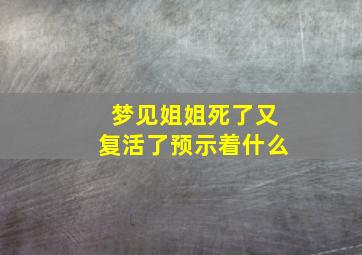 梦见姐姐死了又复活了预示着什么