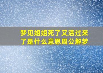 梦见姐姐死了又活过来了是什么意思周公解梦