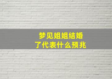 梦见姐姐结婚了代表什么预兆