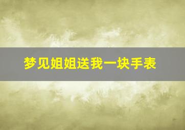 梦见姐姐送我一块手表