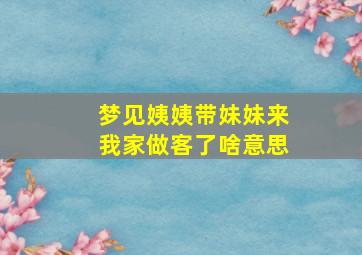 梦见姨姨带妹妹来我家做客了啥意思