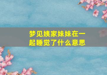 梦见姨家妹妹在一起睡觉了什么意思