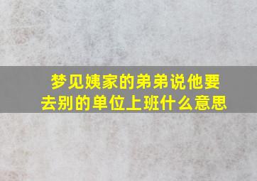 梦见姨家的弟弟说他要去别的单位上班什么意思