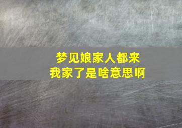 梦见娘家人都来我家了是啥意思啊