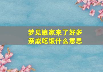 梦见娘家来了好多亲戚吃饭什么意思