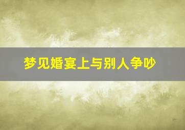 梦见婚宴上与别人争吵