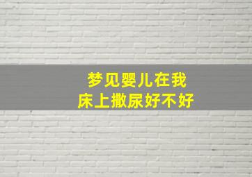 梦见婴儿在我床上撒尿好不好