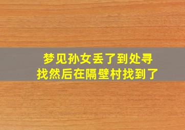 梦见孙女丢了到处寻找然后在隔壁村找到了