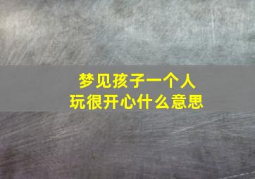 梦见孩子一个人玩很开心什么意思