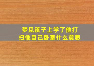 梦见孩子上学了他打扫他自己卧室什么意思