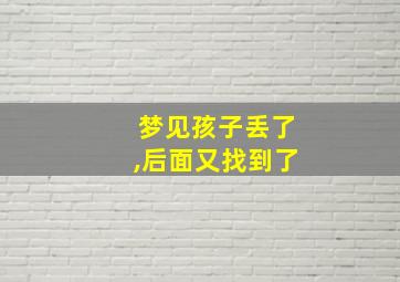 梦见孩子丢了,后面又找到了