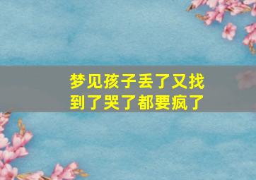 梦见孩子丢了又找到了哭了都要疯了