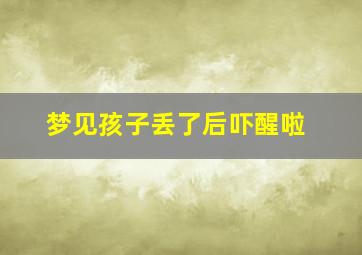 梦见孩子丢了后吓醒啦