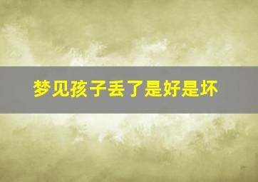 梦见孩子丢了是好是坏