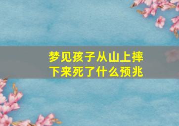 梦见孩子从山上摔下来死了什么预兆