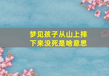 梦见孩子从山上摔下来没死是啥意思