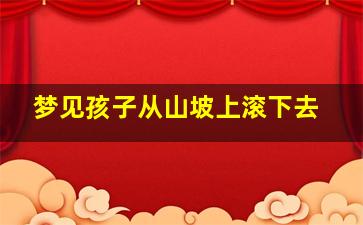 梦见孩子从山坡上滚下去