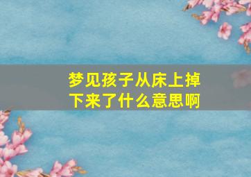 梦见孩子从床上掉下来了什么意思啊