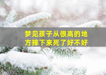 梦见孩子从很高的地方摔下来死了好不好