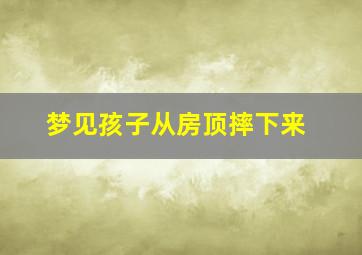 梦见孩子从房顶摔下来