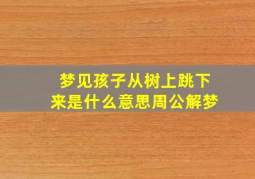 梦见孩子从树上跳下来是什么意思周公解梦