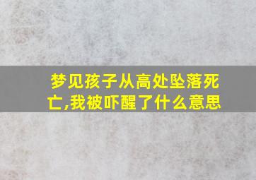 梦见孩子从高处坠落死亡,我被吓醒了什么意思