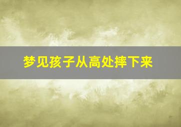 梦见孩子从高处摔下来