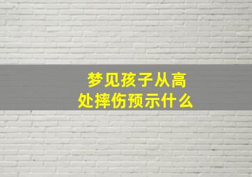 梦见孩子从高处摔伤预示什么