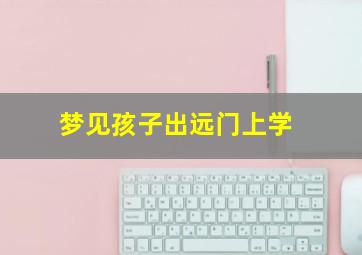 梦见孩子出远门上学