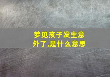 梦见孩子发生意外了,是什么意思