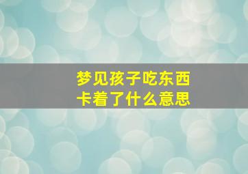 梦见孩子吃东西卡着了什么意思