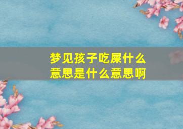 梦见孩子吃屎什么意思是什么意思啊