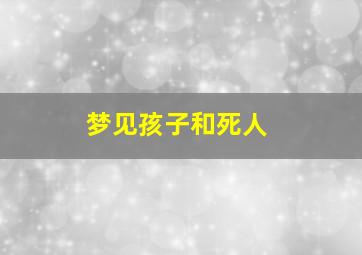 梦见孩子和死人