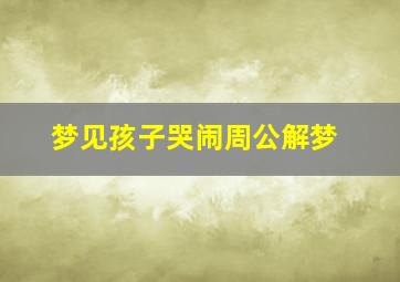 梦见孩子哭闹周公解梦