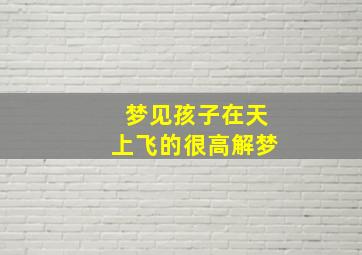 梦见孩子在天上飞的很高解梦