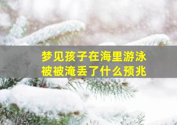 梦见孩子在海里游泳被被淹丢了什么预兆