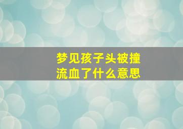 梦见孩子头被撞流血了什么意思