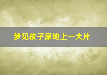 梦见孩子尿地上一大片