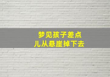 梦见孩子差点儿从悬崖掉下去