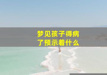 梦见孩子得病了预示着什么