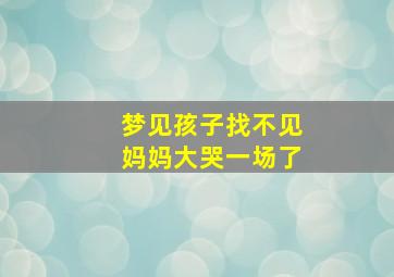 梦见孩子找不见妈妈大哭一场了