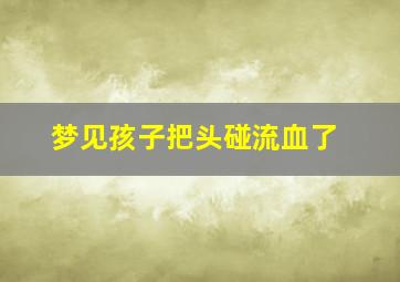 梦见孩子把头碰流血了