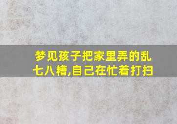 梦见孩子把家里弄的乱七八糟,自己在忙着打扫